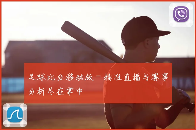 足球比分移动版 - 精准直播与赛事分析尽在掌中