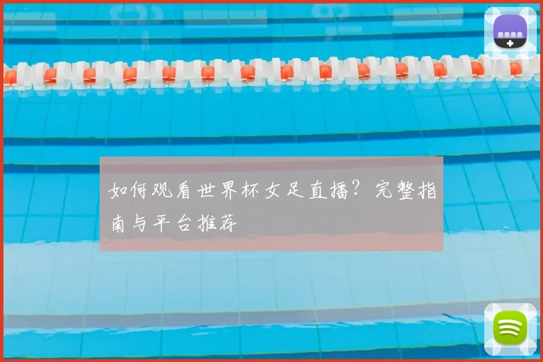 如何观看世界杯女足直播?完整指南与平台推荐