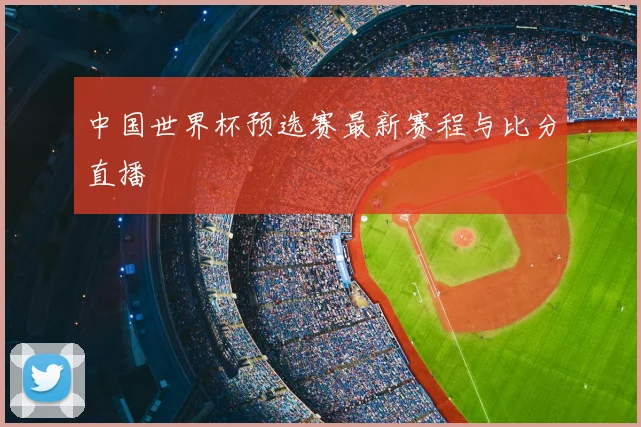 中国世界杯预选赛最新赛程与比分直播