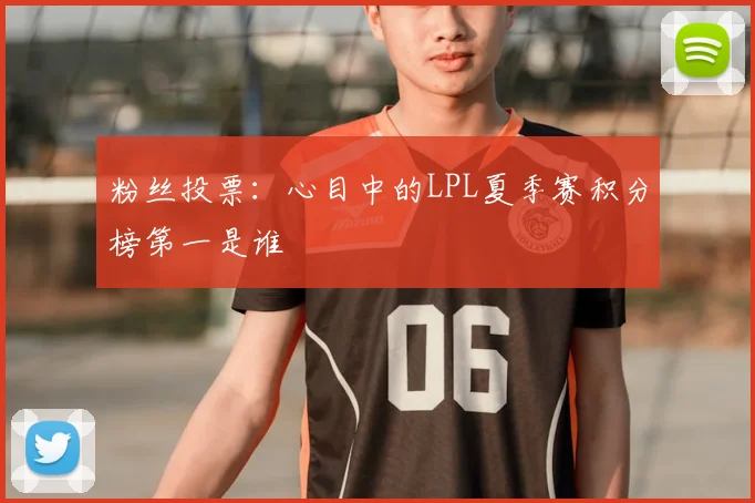 粉丝投票：心目中的LPL夏季赛积分榜第一是谁