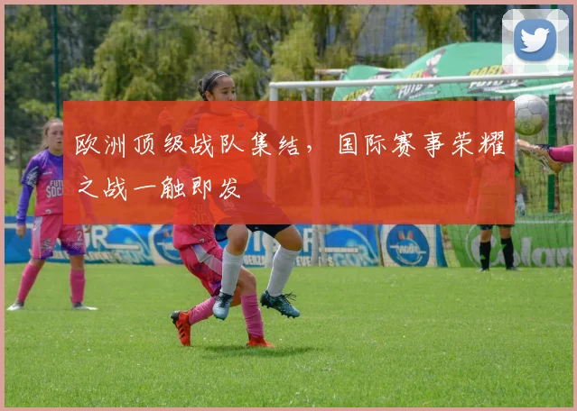 欧洲顶级战队集结，国际赛事荣耀之战一触即发
