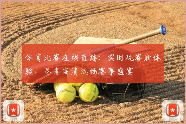 体育比赛在线直播：实时观赛新体验，尽享高清流畅赛事盛宴
