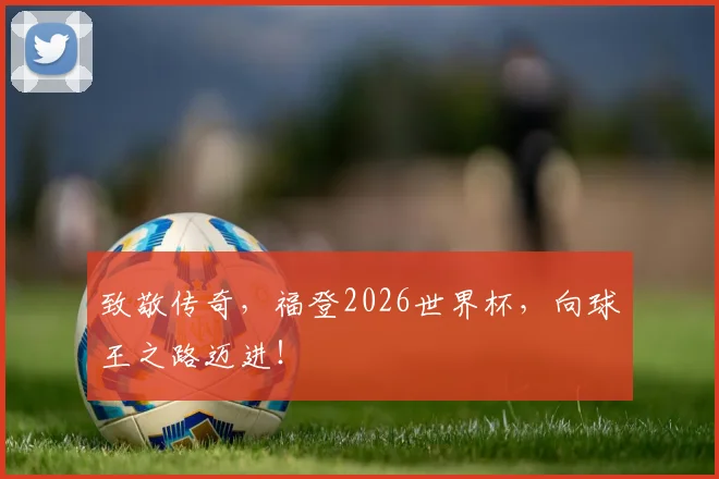 致敬传奇，福登2026世界杯，向球王之路迈进！