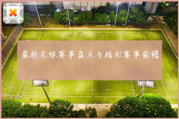 最新足球赛事盘点与精彩赛事前瞻
