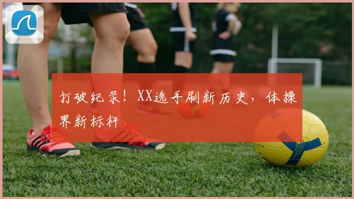 打破纪录！XX选手刷新历史，体操界新标杆