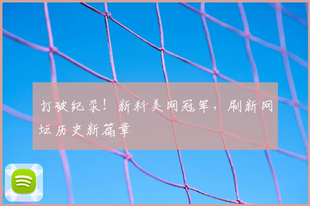 打破纪录！新科美网冠军，刷新网坛历史新篇章
