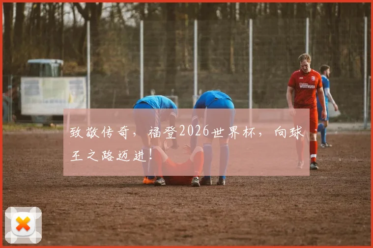 致敬传奇，福登2026世界杯，向球王之路迈进！