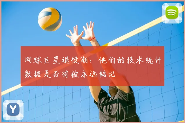 网球巨星退役潮，他们的技术统计数据是否将被永远铭记