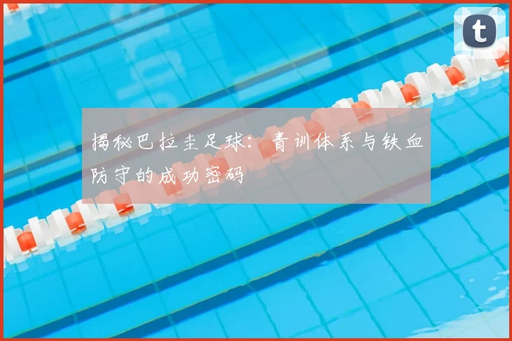 揭秘巴拉圭足球：青训体系与铁血防守的成功密码
