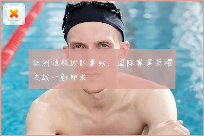 欧洲顶级战队集结,国际赛事荣耀之战一触即发