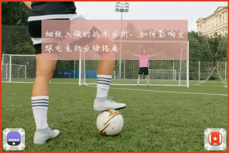细致入微的战术分析，如何影响全球电竞积分榜格局